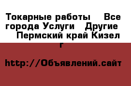 Токарные работы. - Все города Услуги » Другие   . Пермский край,Кизел г.